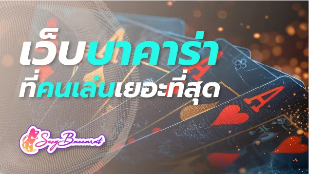 เว็บบาคาร่าที่คนเข้าเล่นเยอะที่สุด อันดับ 1 ในไทย ถูกใจคนหาเงิน  - Sexy Baccarat
