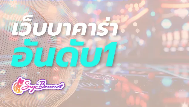 เว็บบาคาร่าอันดับ 1 ในใจคนไทย จ่ายจริง จ่ายไว ถูกใจคนรักเงิน  - Sexy Baccarat